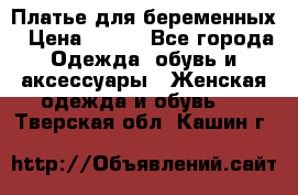 Платье для беременных › Цена ­ 700 - Все города Одежда, обувь и аксессуары » Женская одежда и обувь   . Тверская обл.,Кашин г.